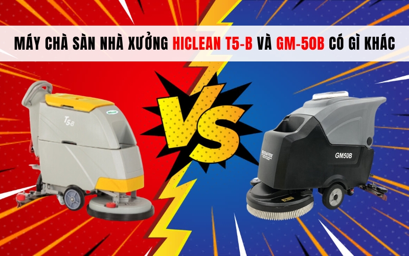 Máy chà sàn nhà xưởng HiClean T5-B và GM-50B có gì khác