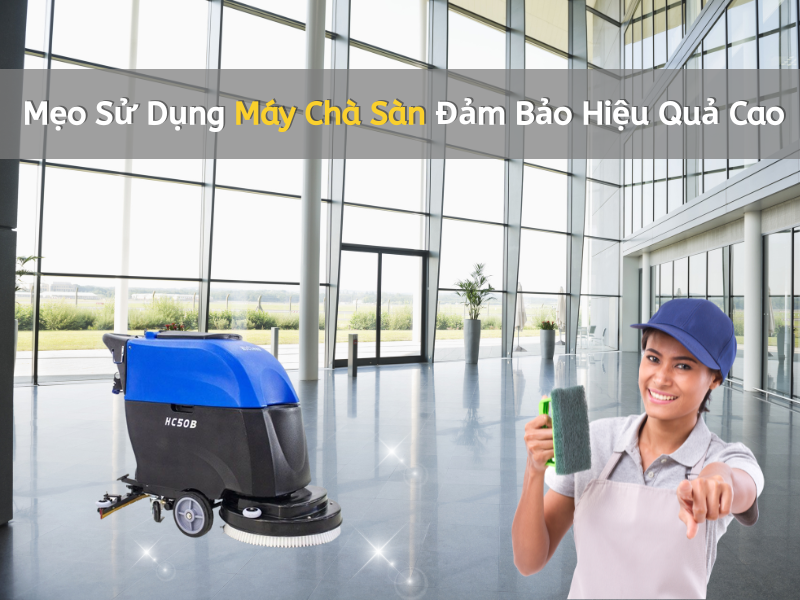Mẹo Sử Dụng Máy Chà Sàn Đảm Bảo Hiệu Quả Cao