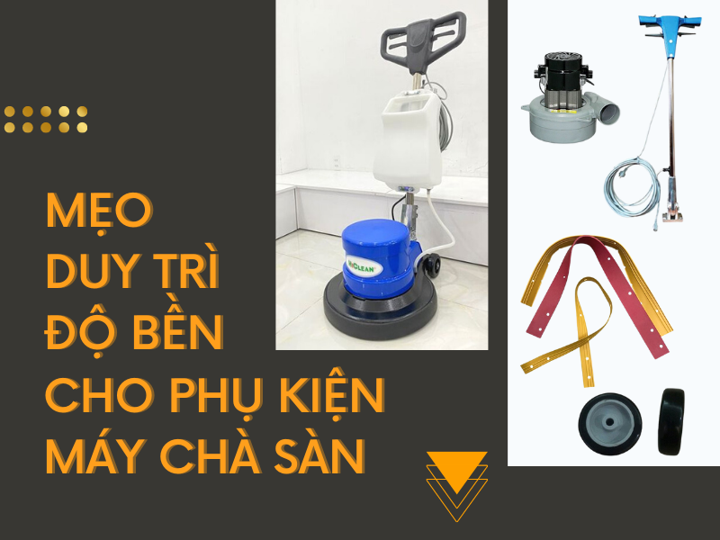 Mẹo duy trì độ bền cho phụ kiện máy chà sàn