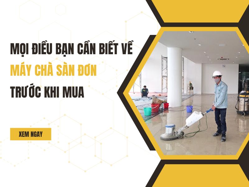 Mọi điều bạn cần biết về máy chà sàn đơn trước khi mua