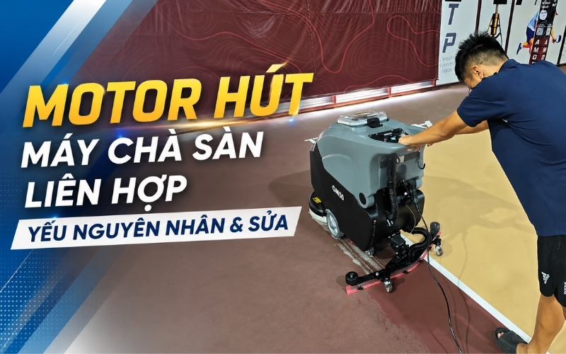 Motor Hút Máy Chà Sàn Liên Hợp Yếu Nguyên Nhân & Sửa