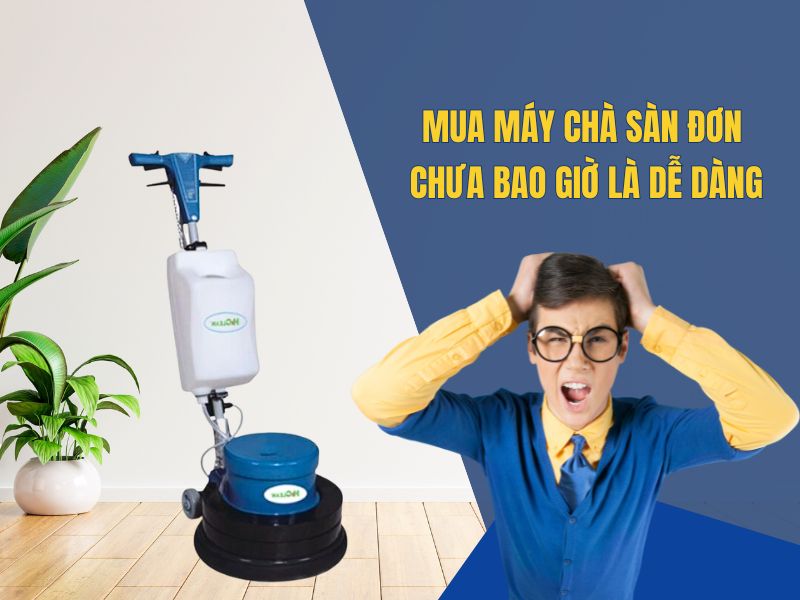 Mua Máy Chà Sàn Đơn Chưa Bao Giờ Là Dễ Dàng