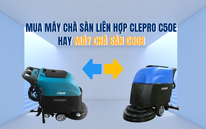 Mua Máy Chà Sàn Liên Hợp Clepro C50E Hay Máy Chà Sàn C50B