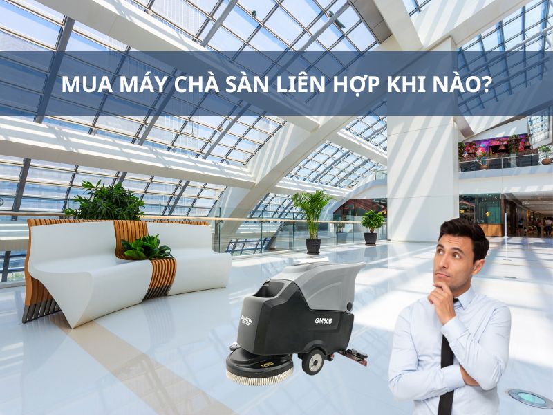 Mua máy chà sàn liên hợp khi nào