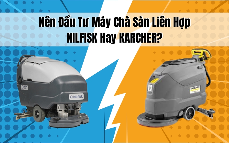 Nên Đầu Tư Máy Chà Sàn Liên Hợp Nilfisk Hay Karcher
