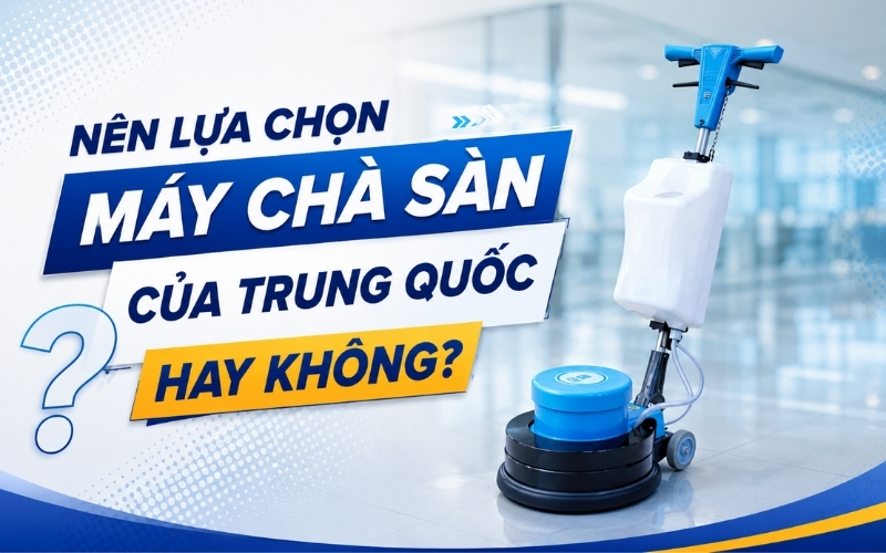 Nên Lựa Chọn Máy Chà Sàn Của Trung Quốc Hay Không