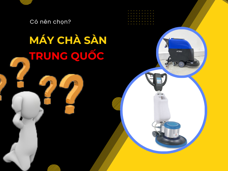 Có nên chọn máy chà sàn Trung Quốc