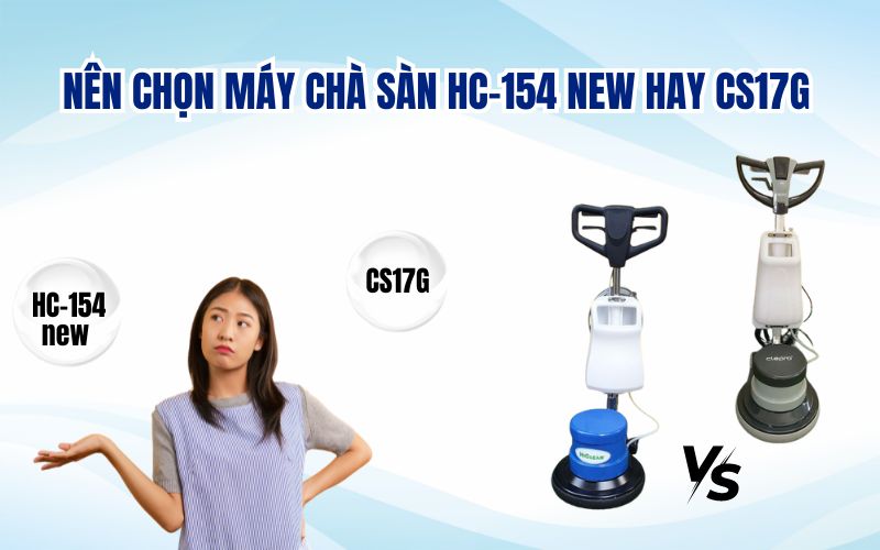 Nên chọn máy chà sàn HC-154 new hay CS17G