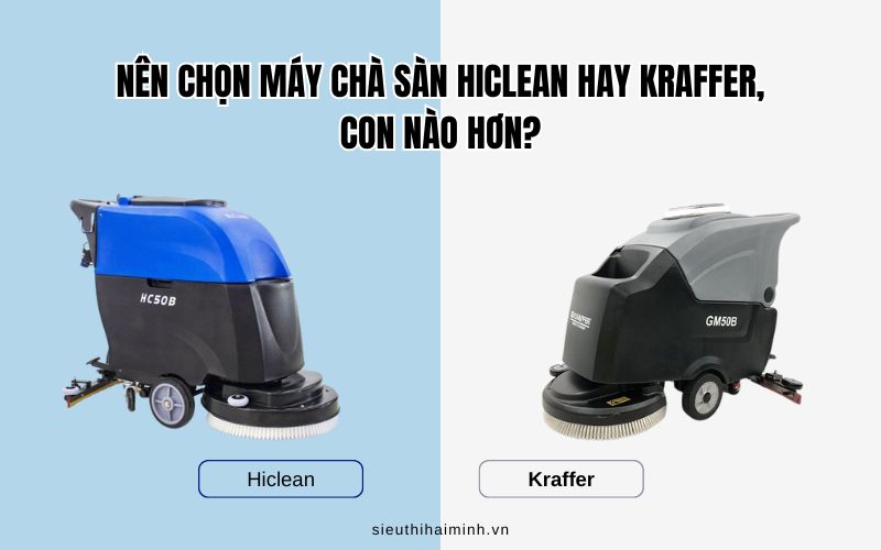Nên chọn máy chà sàn Hiclean hay Kraffer, con nào hơn