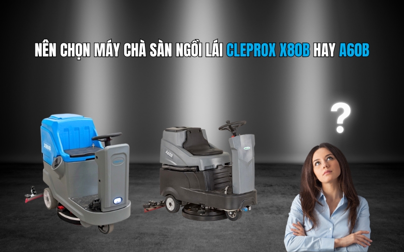 Nên chọn máy chà sàn ngồi lái CleproX X80B hay A60B