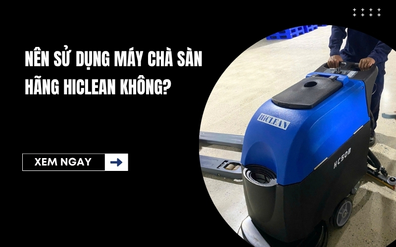 Nên sử dụng máy chà sàn hãng HiClean không