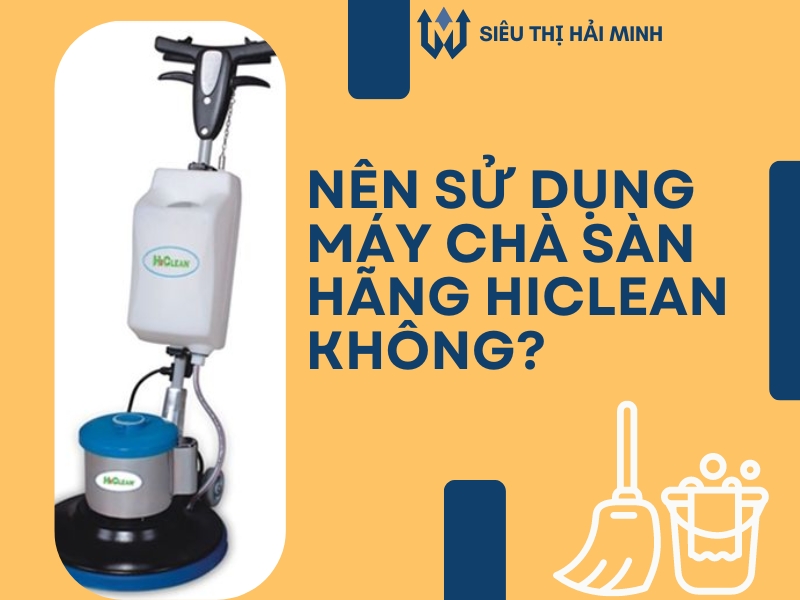 Nên sử dụng máy chà sàn hãng HiClean không?