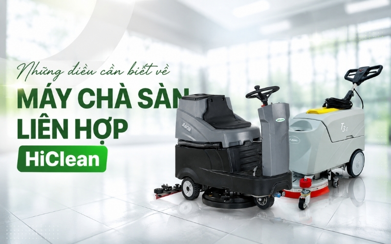Những Điều Cần Biết Về Máy Chà Sàn Liên Hợp HiClean