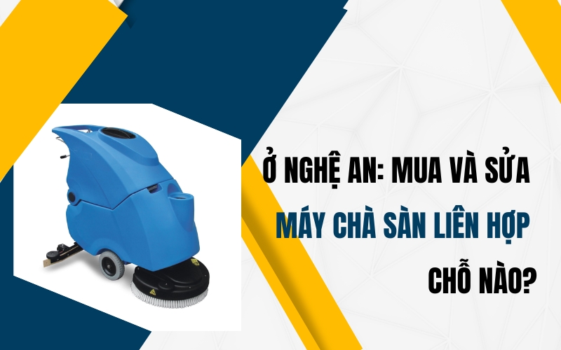 Ở Nghệ An: Mua và sửa máy chà sàn liên hợp chỗ nào?