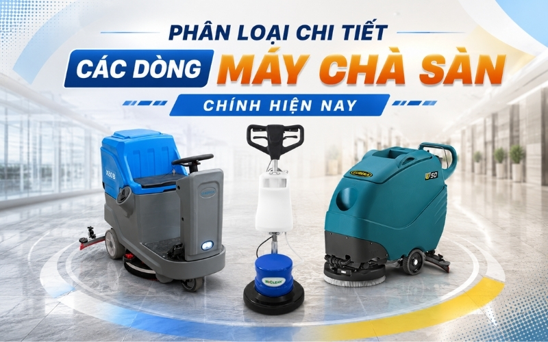 Phân Loại Chi Tiết Các Dòng Máy Chà Sàn Chính Hiện Nay