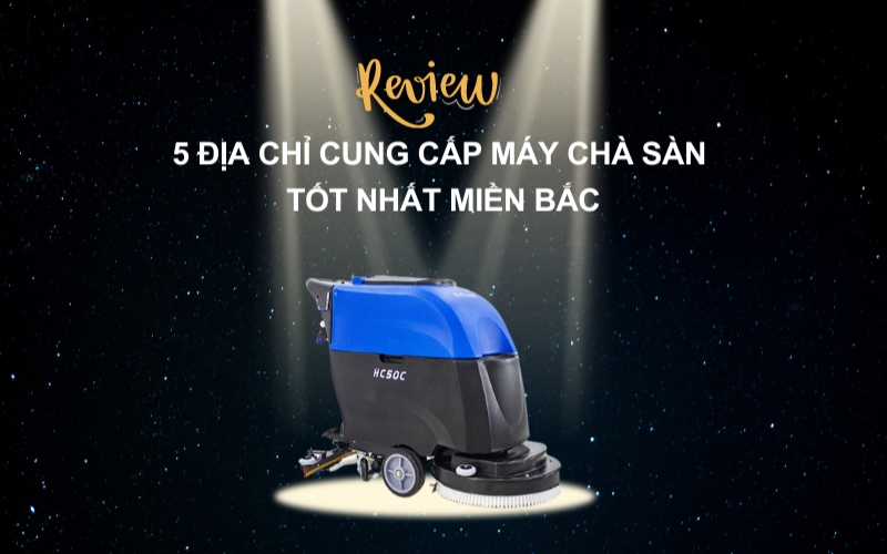 Review 5 Địa Chỉ Cung Cấp Máy Chà Sàn Tốt Nhất Miền Bắc