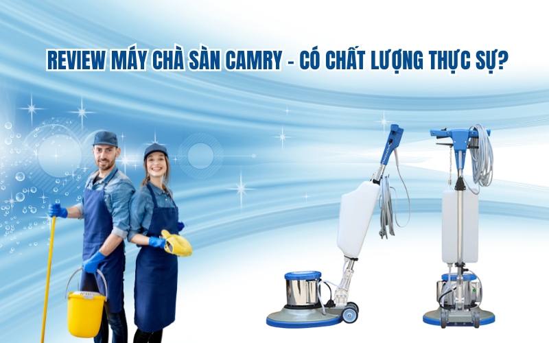 Review máy chà sàn camry – có chất lượng thực sự