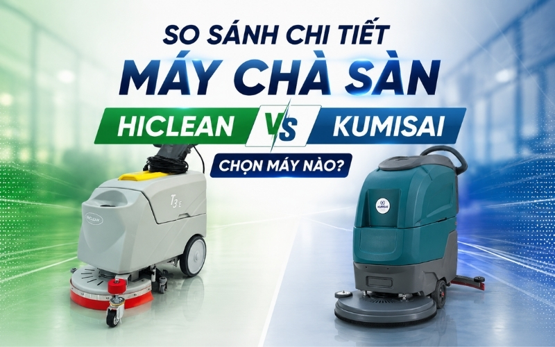 So sánh chi tiết máy chà sàn Hiclean và Kumisai, chọn máy nào