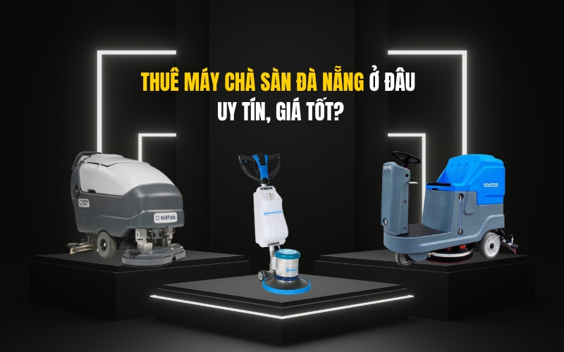 Thuê Máy Chà Sàn Đà Nẵng Ở Đâu Uy Tín, Giá Tốt