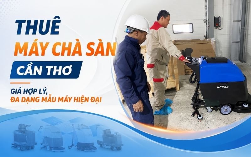 Thuê máy chà sàn Cần Thơ giá hợp lý, đa dạng mẫu máy hiện đại