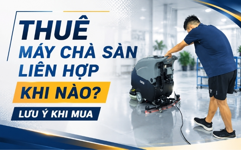 Thuê máy chà sàn liên hợp khi nào Lưu ý khi mua