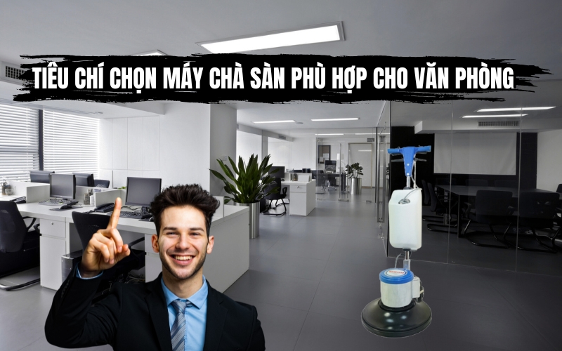 Tiêu Chí Chọn Máy Chà Sàn Phù Hợp Cho Văn Phòng