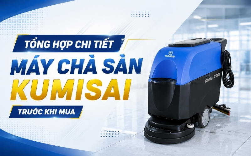 Tổng hợp chi tiết máy chà sàn Kumisai trước khi mua