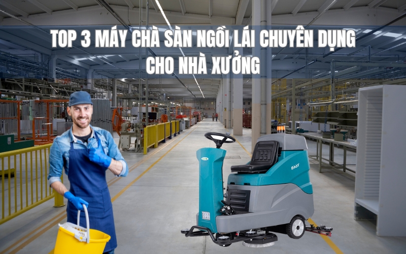 Top 3 Máy Chà Sàn Ngồi Lái Chuyên Dụng Cho Nhà Xưởng