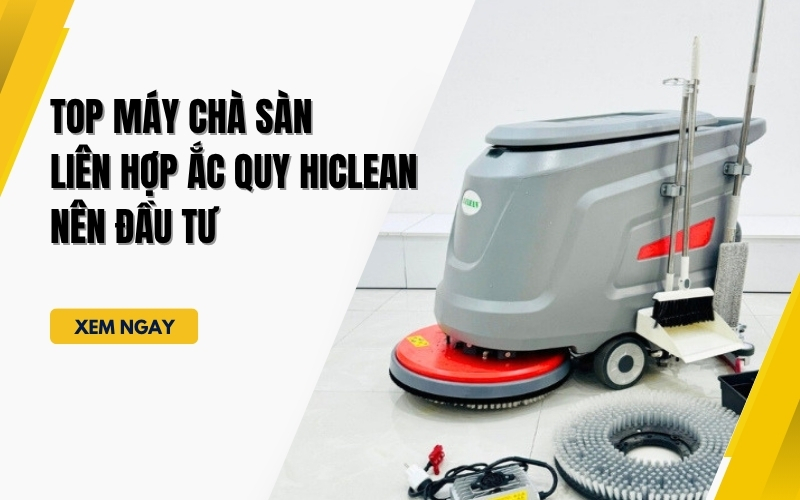 Top Máy Chà Sàn Liên Hợp Ắc Quy HiClean Nên Đầu Tư