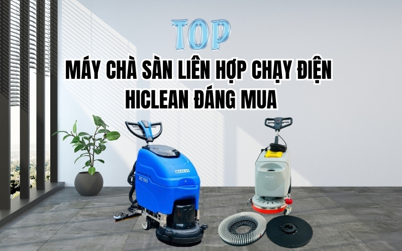 Top Máy Chà Sàn Liên Hợp Chạy Điện HiClean Đáng Mua