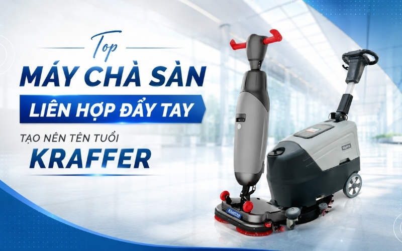 Top Máy Chà Sàn Liên Hợp Đẩy Tay Tạo Nên Tên Tuổi Kraffer