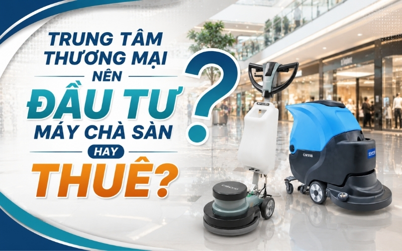 Trung tâm thương mại nên đầu tư máy chà sàn hay thuê