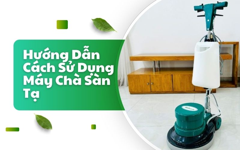 Hướng Dẫn Cách Sử Dụng Máy Chà Sàn Tạ  