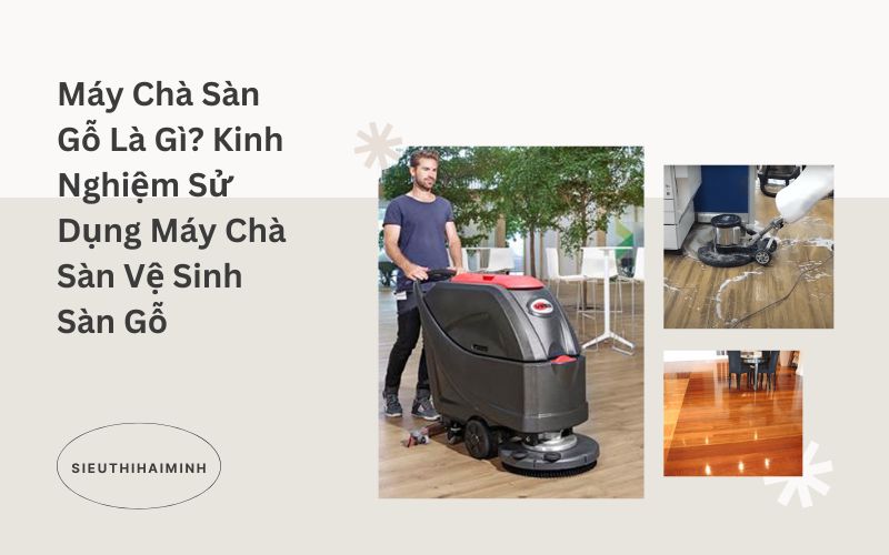 Máy Chà Sàn Gỗ Là Gì? Kinh Nghiệm Sử Dụng Máy Chà Sàn Gỗ