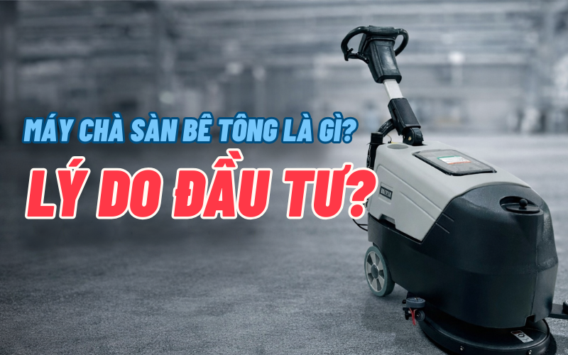 Máy chà sàn bê tông là gì? Lý do đầu tư?