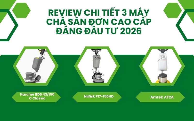Review chi tiết 3 máy chà sàn đơn cao cấp đáng đầu tư 2026