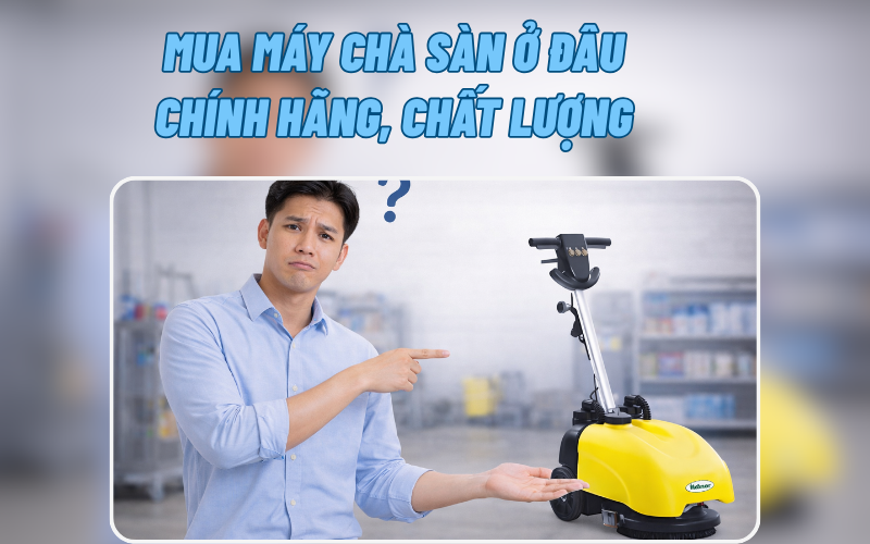 Mua máy chà sàn ở đâu chính hãng, chất lượng