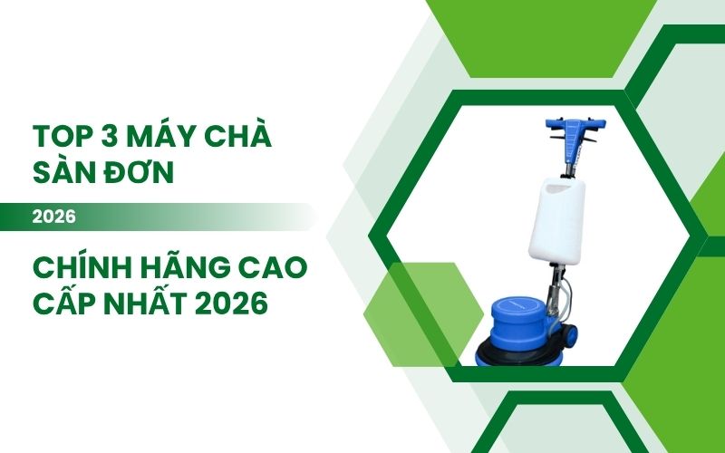 Top 3 Máy Chà Sàn Đơn Chính Hãng Cao Cấp Nhất 2026