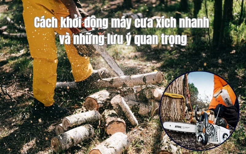 Cách khởi động máy cưa xích nhanh và những lưu ý quan trọng