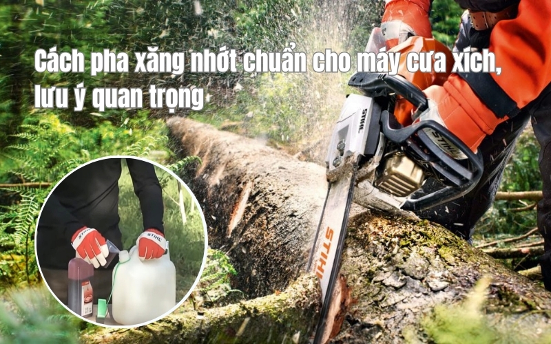 Cách pha xăng nhớt chuẩn cho máy cưa xích, lưu ý quan trọng