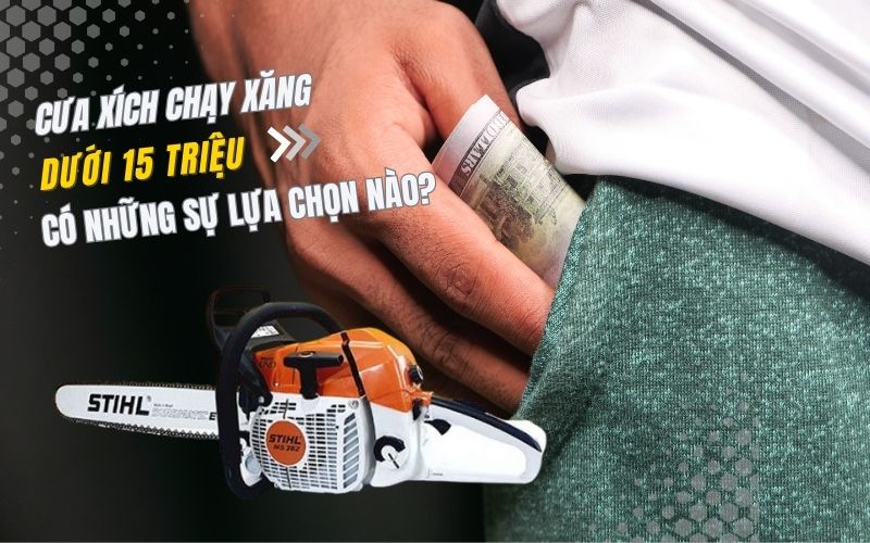 Cưa xích chạy xăng dưới 15 triệu có những sự lựa chọn nào