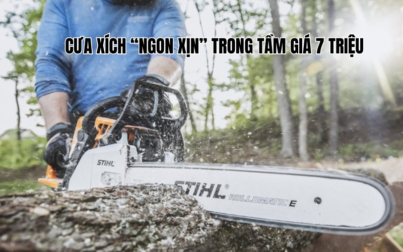 Cưa xích ngon xịn trong tầm giá 7 triệu