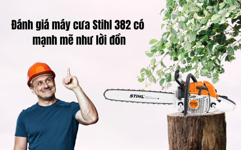Đánh giá máy cưa Stihl 382 có mạnh mẽ như lời đồn