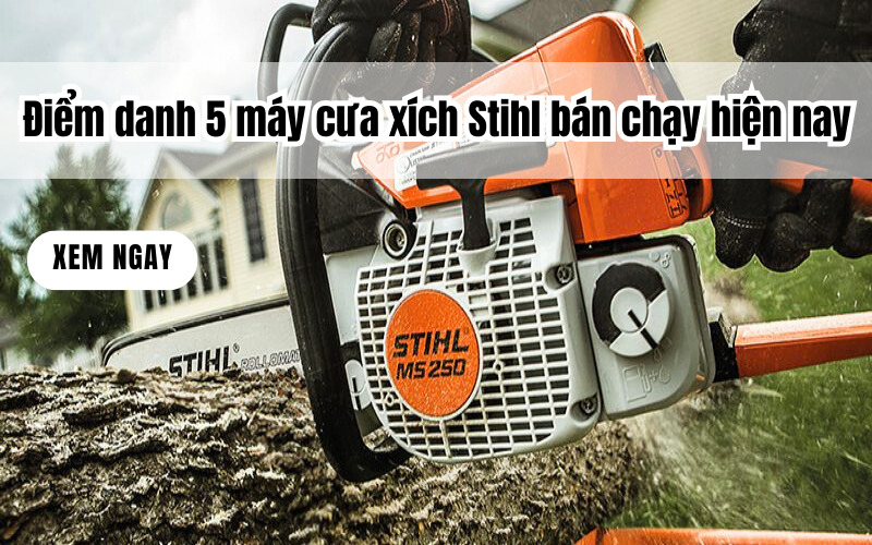 Điểm danh 5 máy cưa xích Stihl bán chạy hiện nay