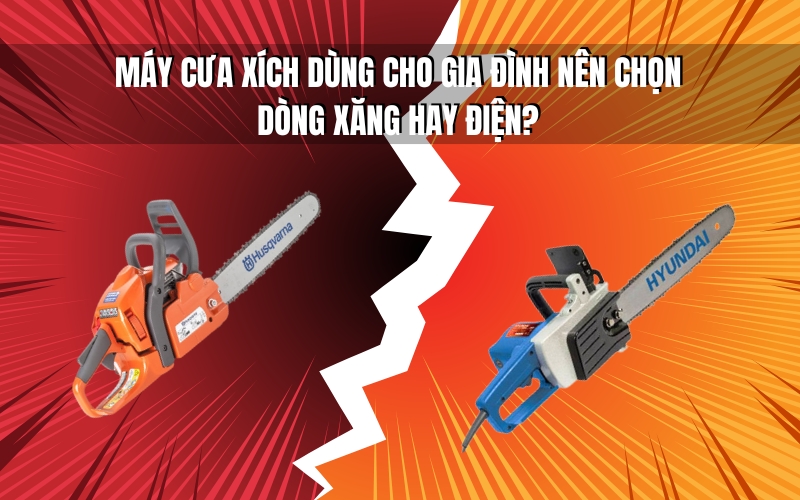 Máy Cưa Xích Dùng Cho Gia Đình Nên Chọn Dòng Xăng Hay Điện