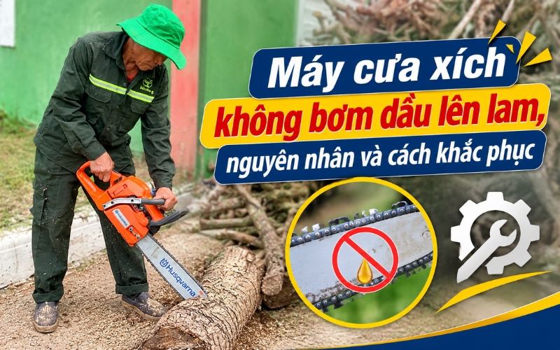 Máy cưa xích không bơm dầu lên lam, nguyên nhân và cách khắc phục
