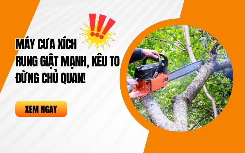 Máy cưa xích rung giật mạnh, kêu to - Đừng chủ quan