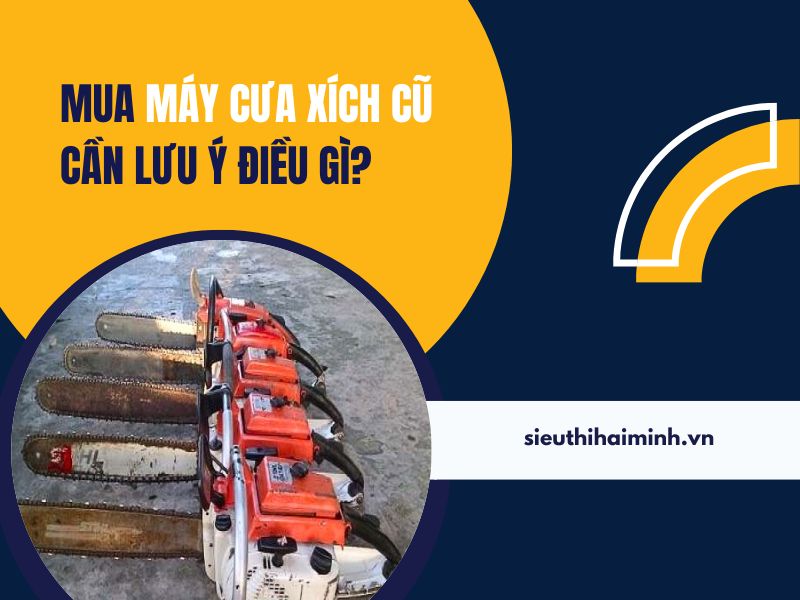 Mua máy cưa xích cũ cần lưu ý điều gì