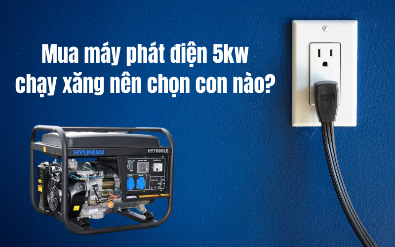 Mua máy phát điện 5kw chạy xăng nên chọn con nào