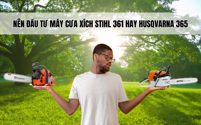 Nên đầu tư máy cưa xích Stihl 361 hay Husqvarna 365